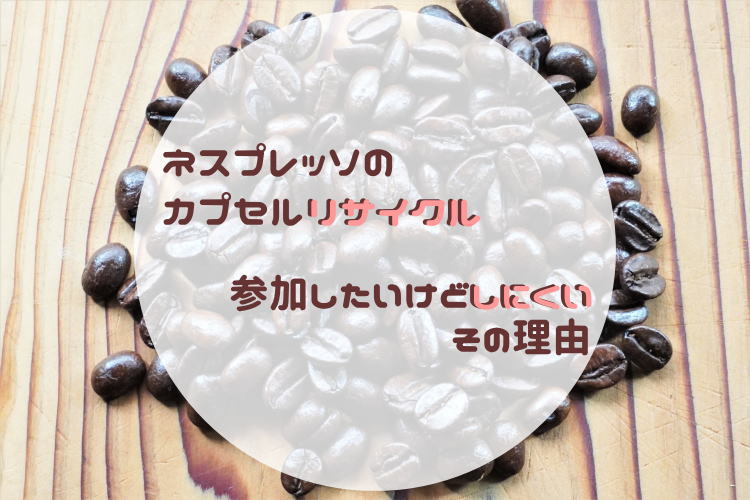 ネスプレッソのカプセルリサイクル。参加したいけどしにくいその理由。