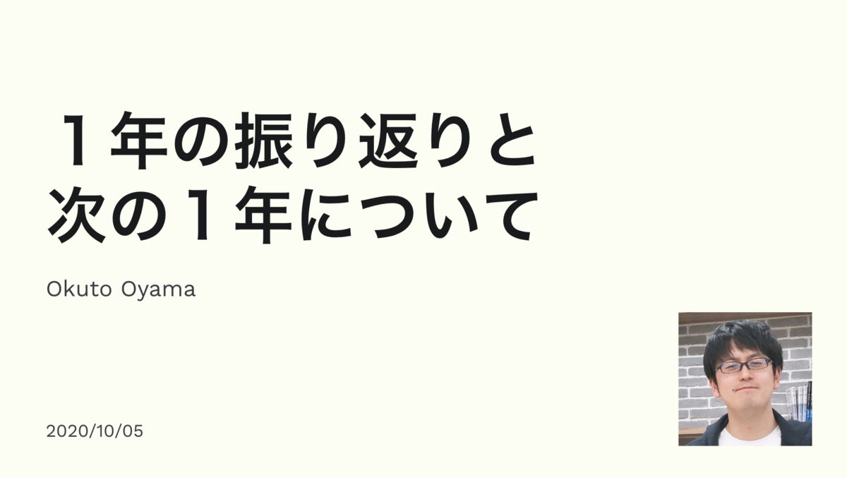 発表資料の表紙。1年の振り返りと次の1年について  Okuto Oyama 2020/10/05 著者の顔写真