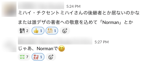 ミハイ・チクセントミハイさんの後継者とか居ないかな、または誰デザの著者への敬意を込めて「Norman」とか じゃあ、Normanで(スマイルマーク)