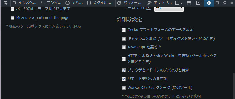 「ブラウザとアドオンのデバッガを有効」と 「リモートデバッガを有効」 にチェック 「ブラウザとアドオンのデバッガを有効」と 「リモートデバッガを有効」 にチェック
