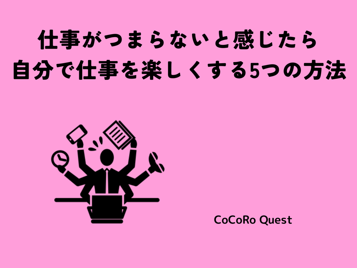 仕事がつまらないと感じたら自分で仕事を楽しくする5つの方法