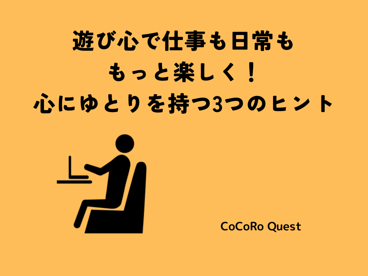 遊び心で仕事も日常ももっと楽しく！心にゆとりを持つ3つのヒント