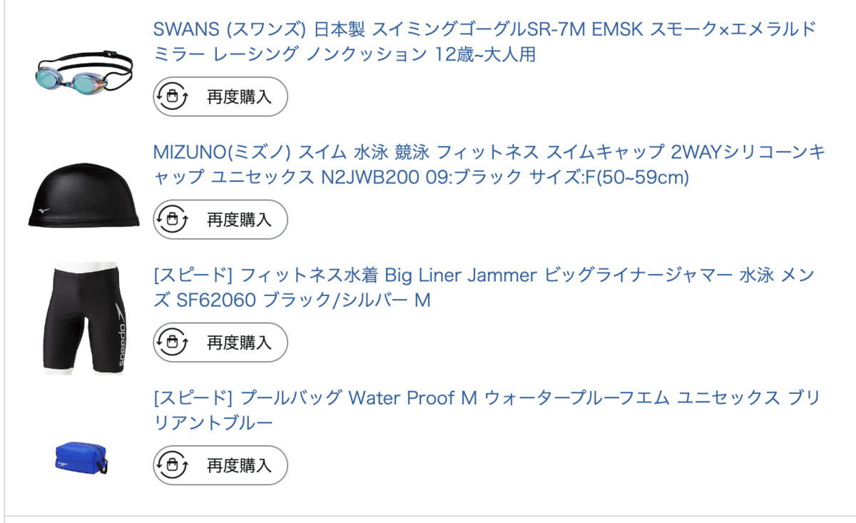 Amazonの注文履歴のスクリーンショット。「 SWANS (スワンズ) 日本製 スイミングゴーグルSR-7M EMSK スモーク&times;エメラルドミラー レーシング ノンクッション 12歳~大人用」、「 MIZUNO(ミズノ) スイム 水泳 競泳 フィットネス スイムキャップ 2WAYシリコーンキャップ ユニセックス N2JWB200 09:ブラック サイズ:F(50~59cm)」、「 スピード フィットネス水着 Big Liner Jammer ビッグライナージャマー 水泳 メンズ SF62060 ブラック/シルバー M」、「 スピード プールバッグ Water Proof M ウォータープルーフエム ユニセックス ブリリアントブルー」