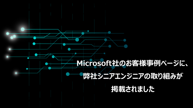 Microsoft社のお客様事例ページに、弊社シニアエンジニアの取り組みが掲載されました