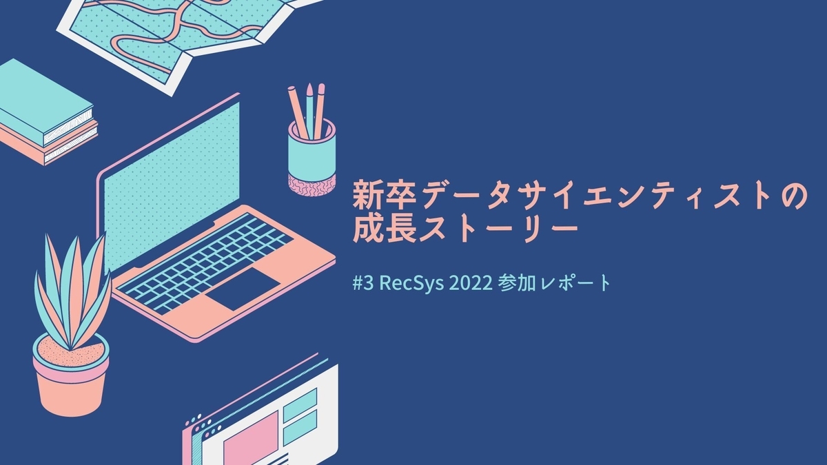 新卒データサイエンティストの成長ストーリー #3 RecSys 2022 参加レポート