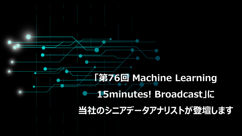 【4/29（土）14：30～】「第76回 Machine Learning 15minutes! Broadcast」に当社のシニアデータアナリストが登壇します