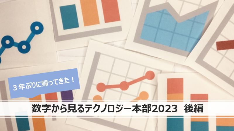 3年ぶりに帰ってきた!数字から見るテクノロジー本部2023 後編