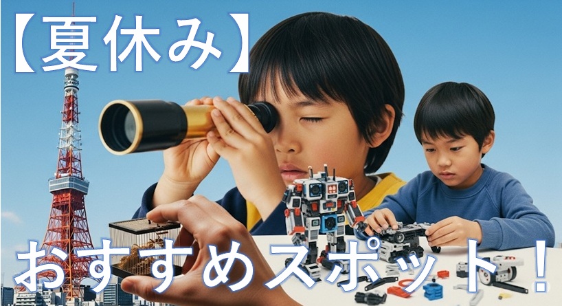 夏休み 小学生 東京近郊 体験学習 2025 親子 好奇心 自由研究 学びスポット イベント
