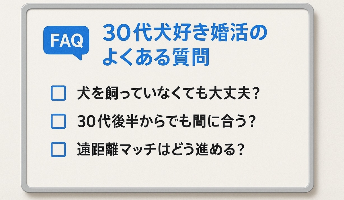 30代犬好きの婚活でよくある質問「犬を飼っていなくても大丈夫？」「30代後半からでも間に合う？」「遠距離マッチはどう進める？」をまとめたFAQボード