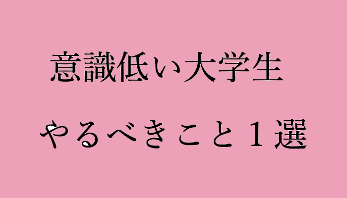 意識低い大学生がやるべきこと１選 元 女子大生の非就職活動ブログ