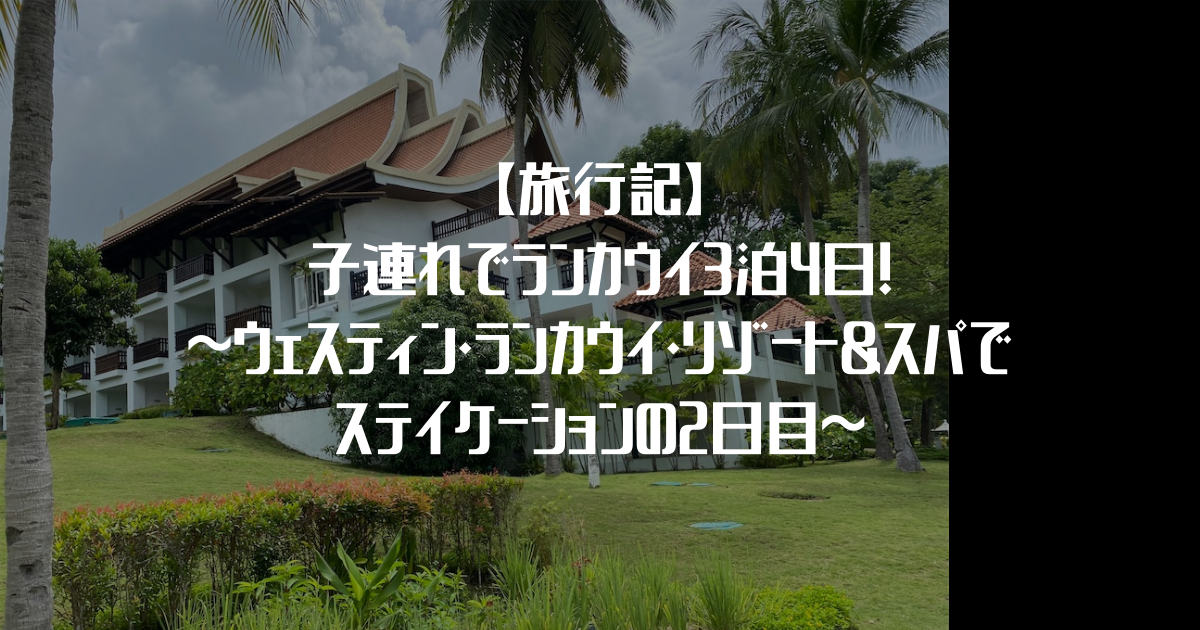 【旅行記】子連れでランカウイ3泊4日！～ウェスティン・ランカウイ・リゾート＆スパでステイケーションの2日目～