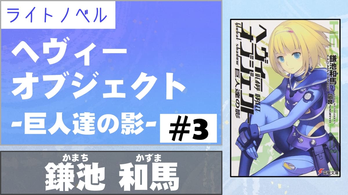 ライトノベル またもやアニメ版の凄さを思い知らされるアクション多めの巻 ヘヴィーオブジェクト 巨人達の影 3 著者 鎌池和馬 電撃文庫 書評 レビュー 感想 発光本棚