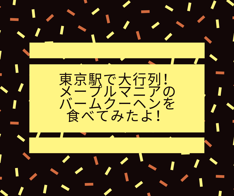 東京駅で大行列 メープルマニアのバームクーヘンを食べてみたよ チョコベリーの暮らしをちょっと豊かにするブログ