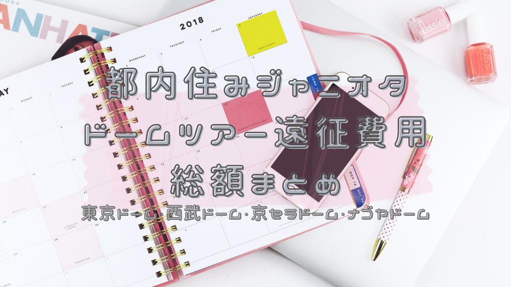 オタ活費 都内住みジャニオタのドームツアー遠征費用まとめ 4大ドーム8公演 Coruriの家計簿