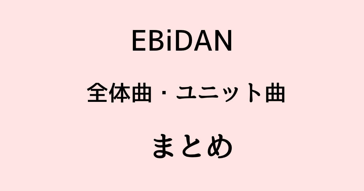 EBiDAN 全体曲 ユニット曲 まとめ 2026