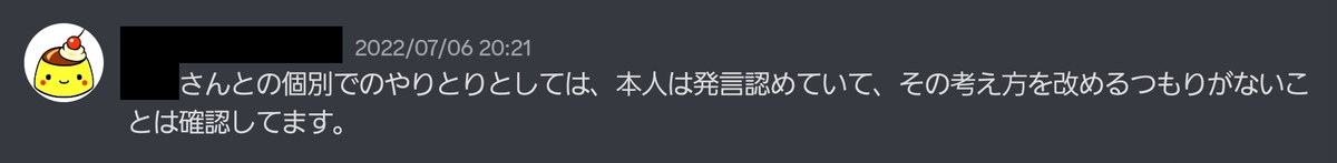 2022/07/06 20:21 ○○さんとの個別でのやりとりとしては、本人は発言認めていて、その考え方を改めるつもりがないことは確認してます。