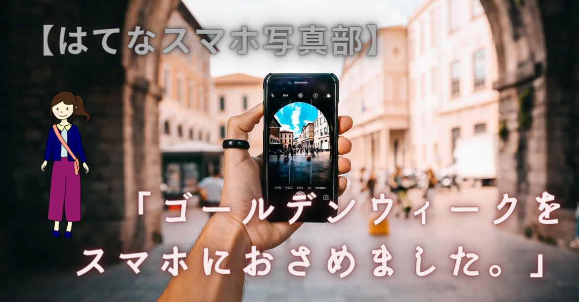 はてなスマホ写真部 ゴールンウィークをスマホにおさめました みみブログ