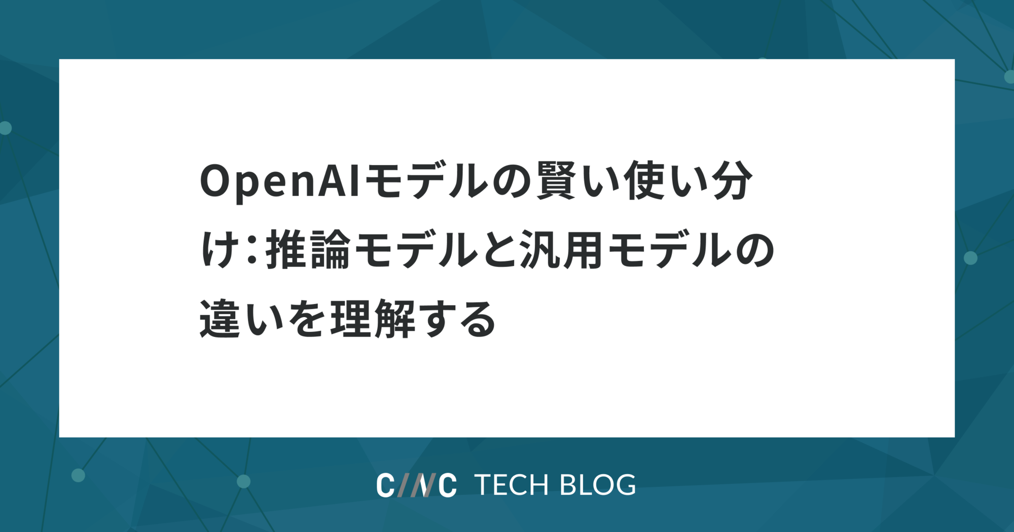 OpenAIモデルの賢い使い分け：推論モデルと汎用モデルの違いを理解する - 株式会社CINC 開発本部(旧：開発部) エンジニアブログ