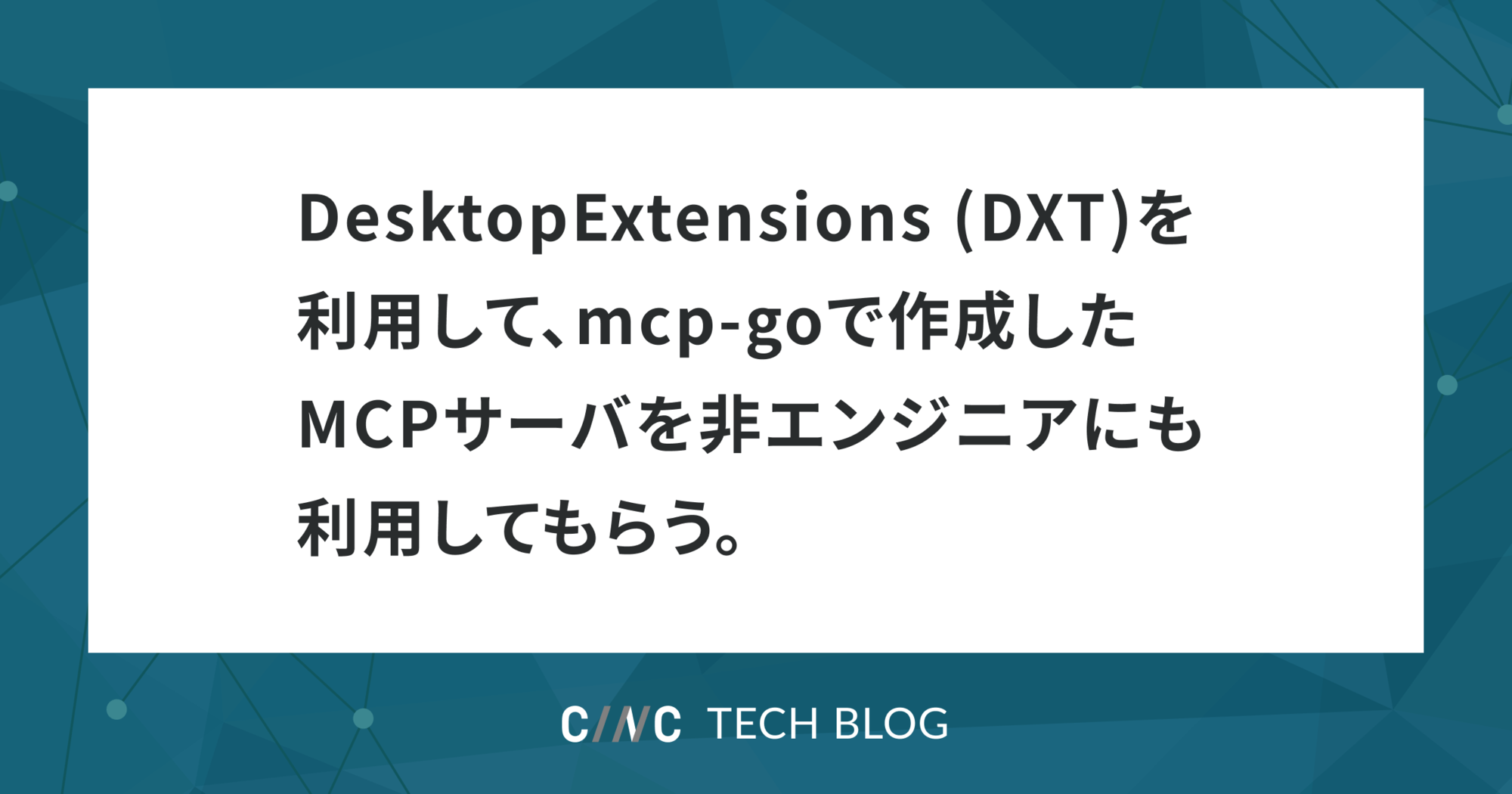 DesktopExtensions (DXT)を利用して、mcp-goで作成したMCPサーバを非エンジニアにも利用してもらう。