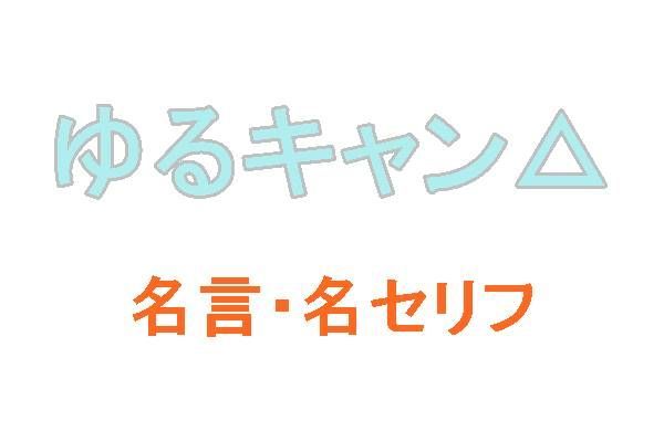 アニメ ゆるキャン の名言 名セリフ 映画 ドラマ ココモス