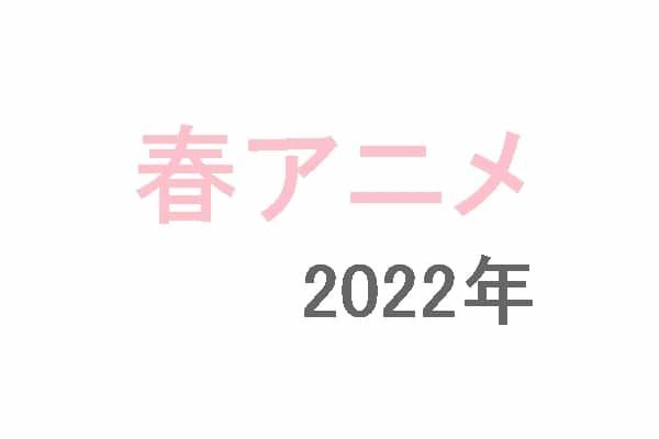 【2022年春アニメ】4月スタートの新テレビアニメ