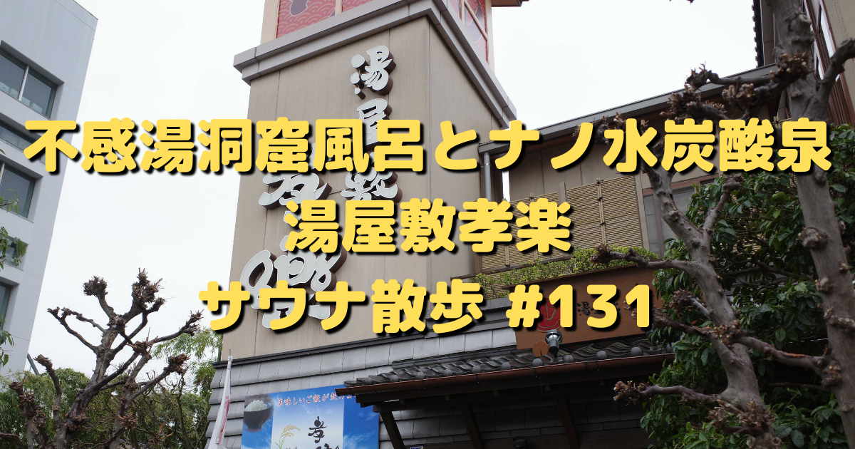 不感洞窟湯とナノ水炭酸泉と 湯屋敷孝楽 北浦和 サウナ散歩 その 131 東京サウナ日記 不感洞窟湯とナノ水炭酸泉と 湯屋敷孝楽 北浦和 サウナ散歩 その 131 東京サウナ日記