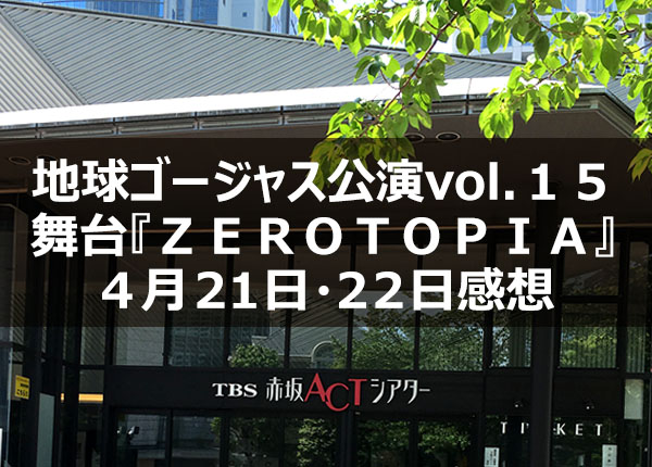 2018年5月10日 地球ゴージャス-舞台『ＺＥＲＯＴＯＰＩＡ(ゼロトピア)』4/21・4/22感想01