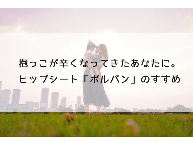 抱っこが辛くなってきたあなたに。ヒップシート「ポルバン」のすすめ