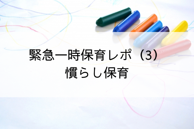 緊急一時保育レポ（３）慣らし保育