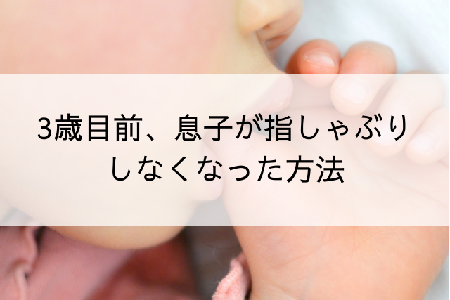 3歳目前、息子が指しゃぶりをしなくなった方法