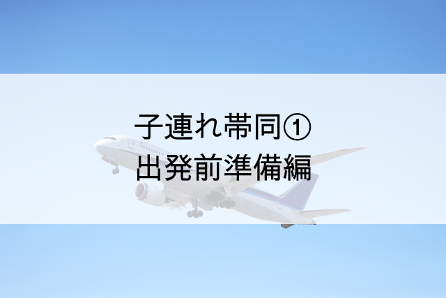 子連れ帯同１　出発準備編