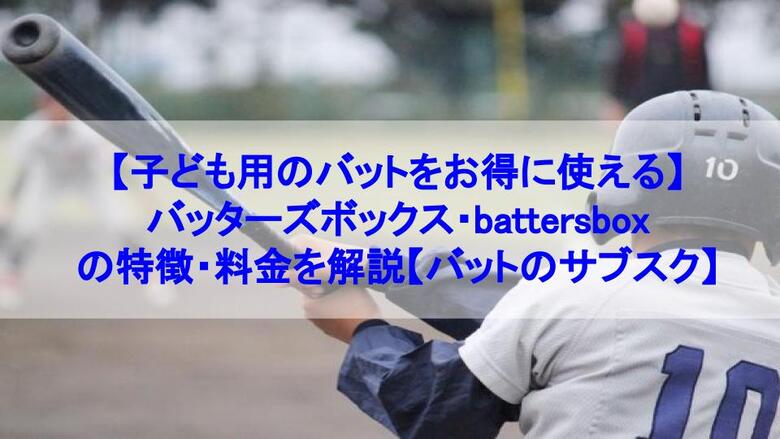 子ども用のバットをお得に使える バッターズボックス Battersbox バットのサブスク の特徴 料金を解説 コンテナガレージ