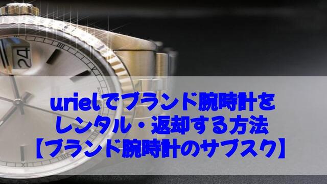 uriel、ブランド腕時計、レンタル、返却、方法、サブスク