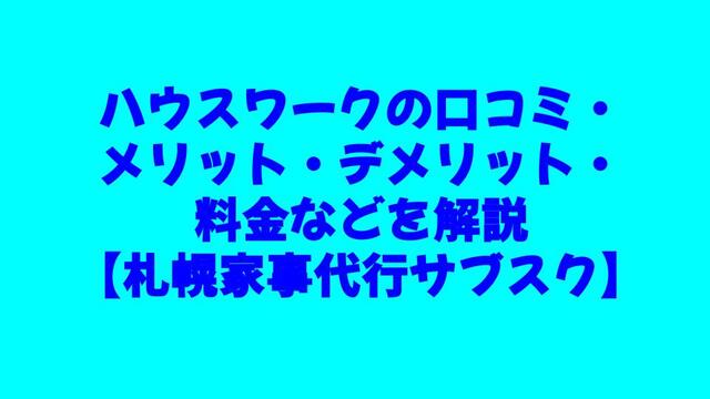 家事代行、サブスク、札幌、ハウスワーク、口コミ、メリット、デメリット、利用エリア、料金、利用方法