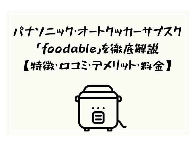 パナソニック、オートクッカー、ビストロ、サブスク、foodable、特徴、口コミ、デメリット、後悔、失敗、料金、比較