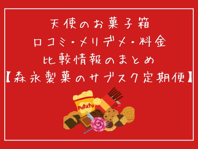 森永製菓、天使のお菓子箱、サブスク、定期便、特徴、口コミ、メリット、デメリット、利用方法、解約方法、スキップ、料金、比較
