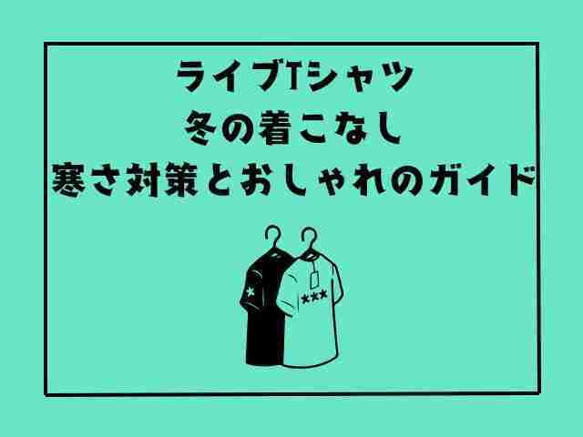 ライブTシャツ,冬,着こなし,寒さ対策,おしゃれ,ガイド