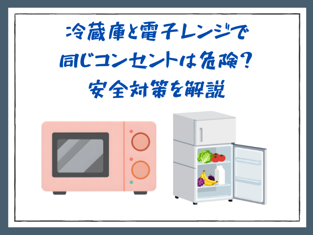 冷蔵庫と電子レンジで同じコンセントは危険？安全対策を解説