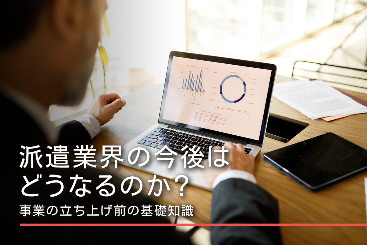 派遣業界の今後はどうなるのか？事業の立ち上げ前の基礎知識