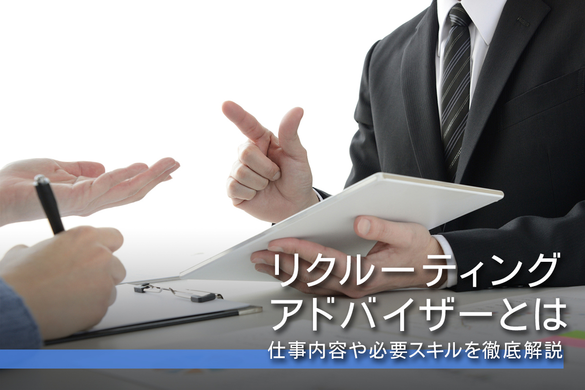 リクルーティングアドバイザーとは｜仕事内容や必要スキルを徹底解説