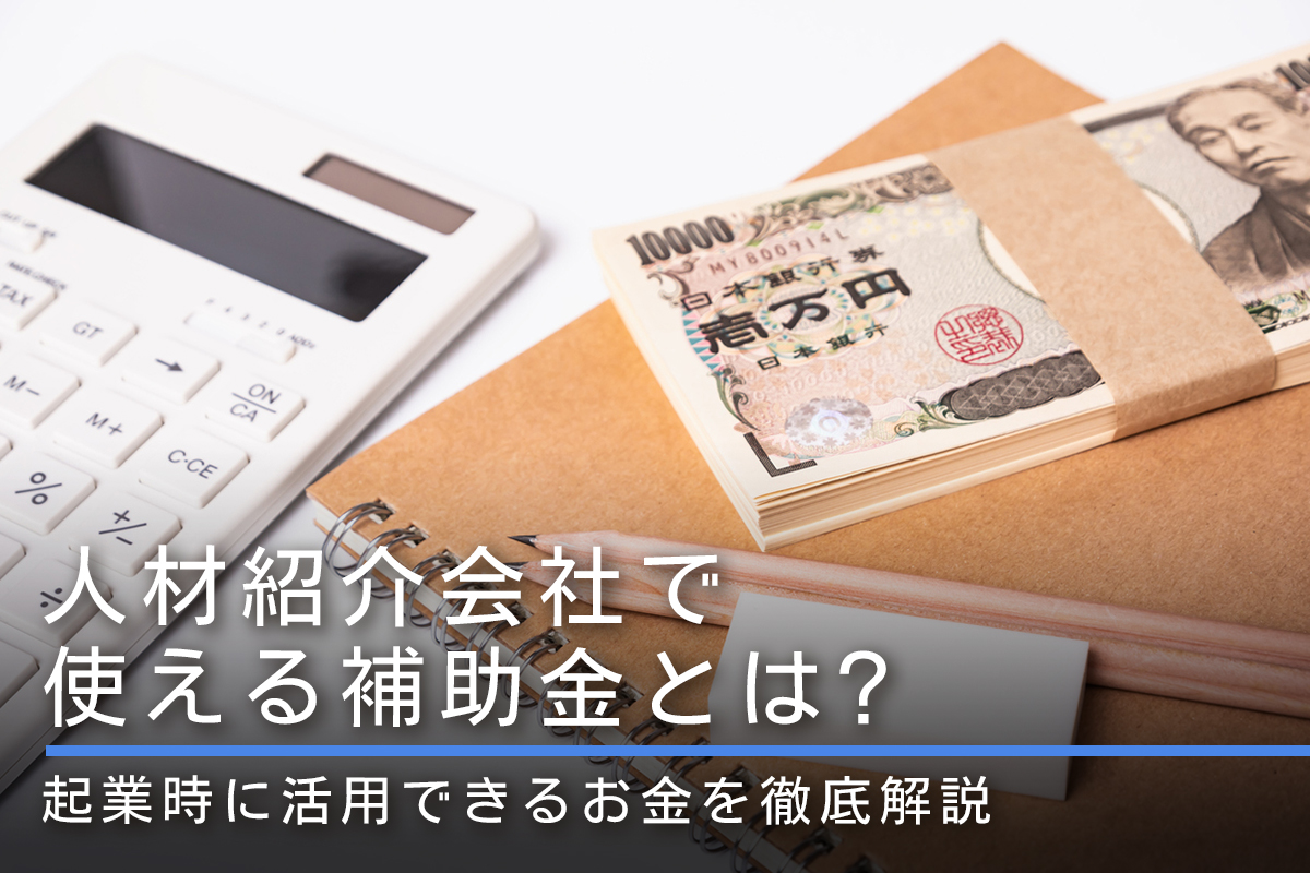 人材紹介会社で使える補助金とは？起業時に活用できるお金を徹底解説