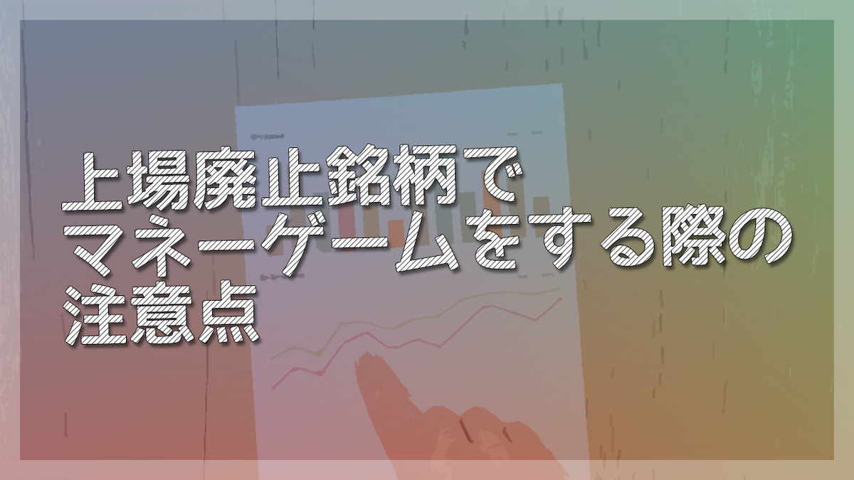 上場廃止銘柄でマネーゲームをする際の注意点 ゲーマー投資家の独り言