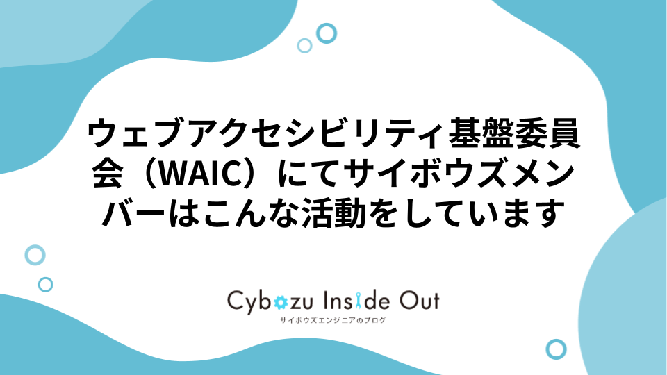 ウェブアクセシビリティ基盤委員会（WAIC）にてサイボウズメンバーはこんな活動をしています