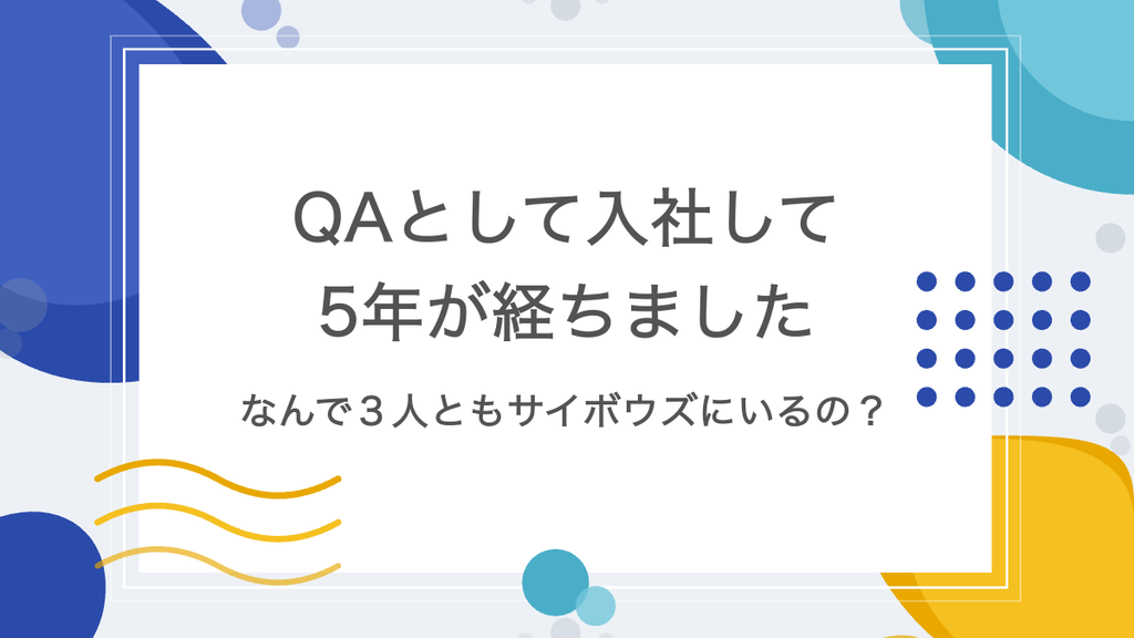 QAとして入社して5年が経ちました なんで3人ともサイボウズにいるの?