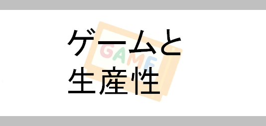 ゲームの生産性について