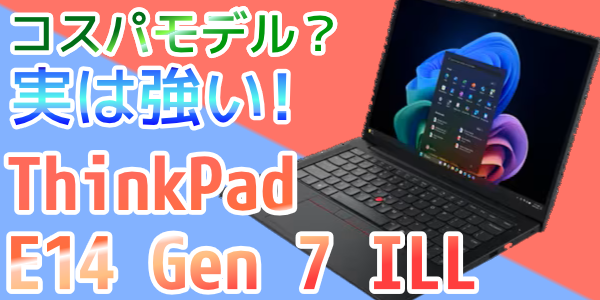 コスパモデルと侮るなかれ ThinkPad E14 Gen 7 ILLが来た - 信頼できる