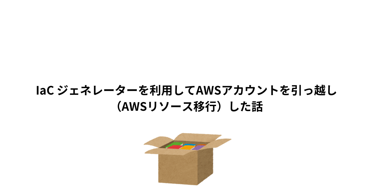 IaC ジェネレーターを利用してAWSアカウントを引っ越し（AWSリソース