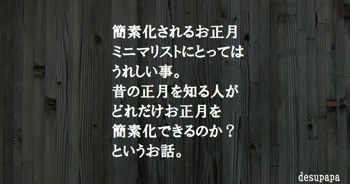 簡素化されるお正月 年々ミニマリストは過ごしやすくなっていく なりそこない がちょうどいい