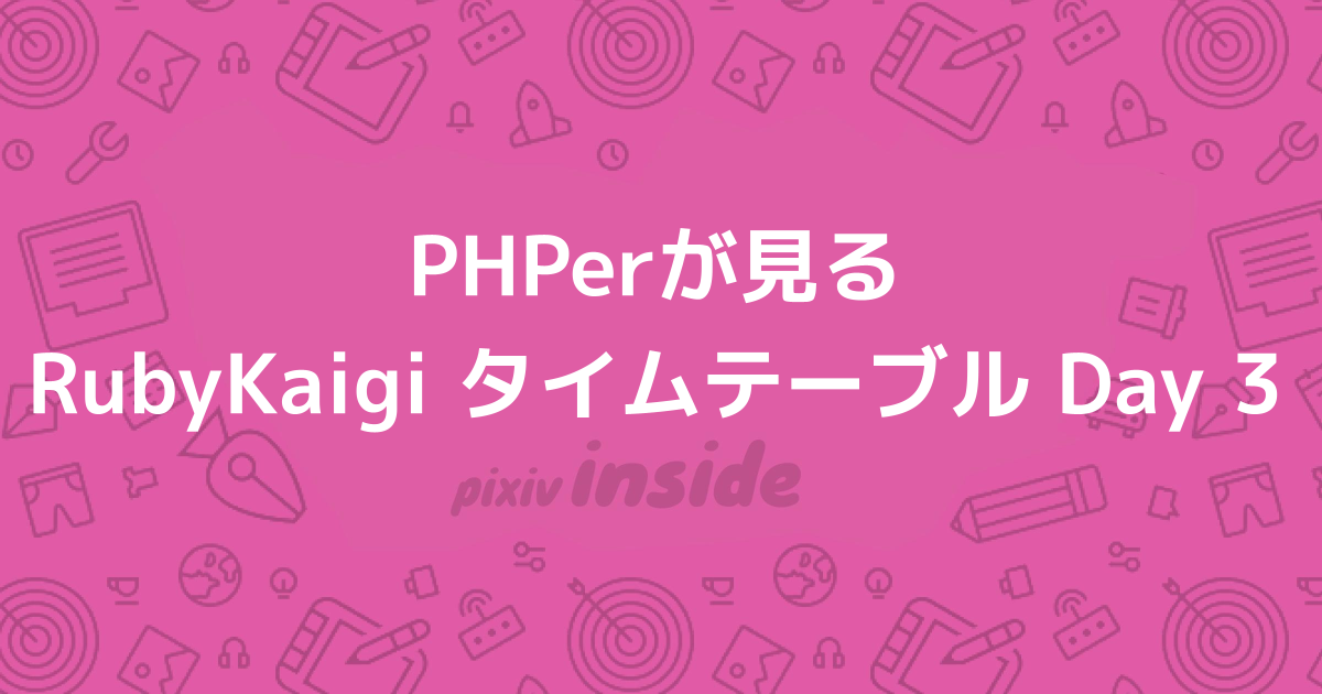 PHPerが見るRubyKaigi タイムテーブル Day 3 - pixiv inside