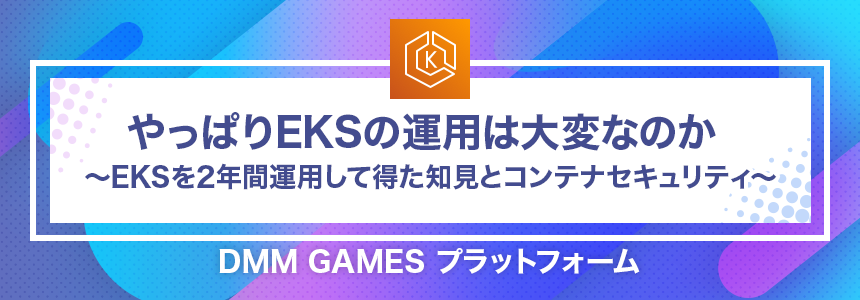 やっぱりeksの運用は大変なのか Eksを2年間運用して得た知見とコンテナセキュリティ Dmm Inside やっぱりeksの運用は大変なのか Eksを2年間運用して得た知見とコンテナセキュリティ Dmm Inside